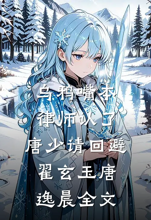 乌鸦嘴本律师认了，唐少请回避翟玄玉唐逸晨全文