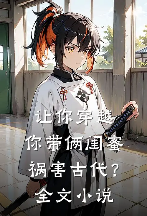 让你穿越，你带俩闺蜜祸害古代？全文小说