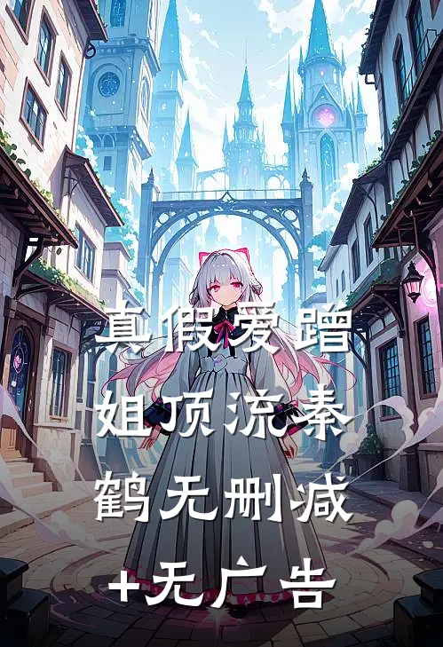 真假爱蹭姐顶流秦鹤无删减+无广告