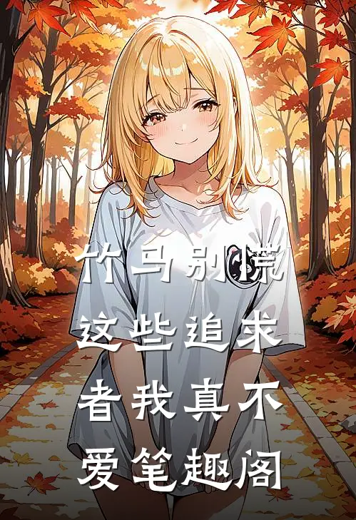 竹马别慌，这些追求者我真不爱笔趣阁