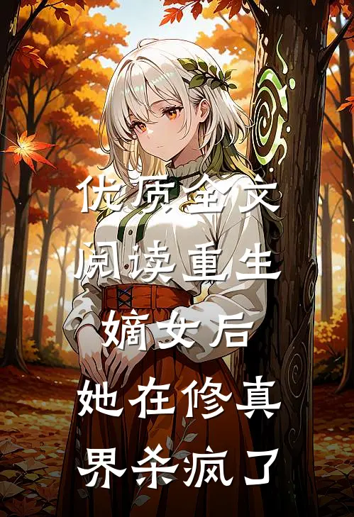 优质全文阅读重生嫡女后，她在修真界杀疯了