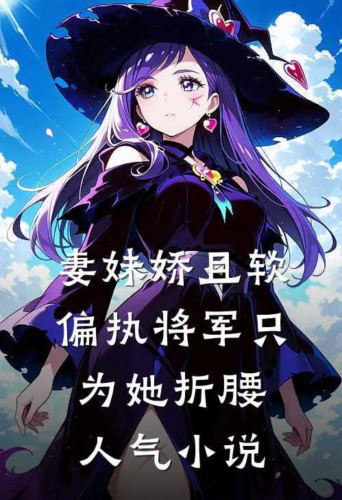 妻妹娇且软，偏执将军只为她折腰人气小说