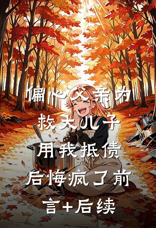 偏心父亲为救大儿子用我抵债，后悔疯了前言+后续