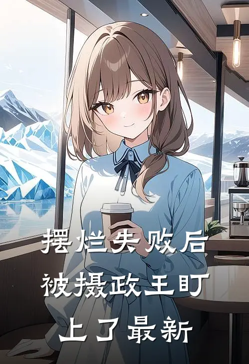 摆烂失败后，被摄政王盯上了最新