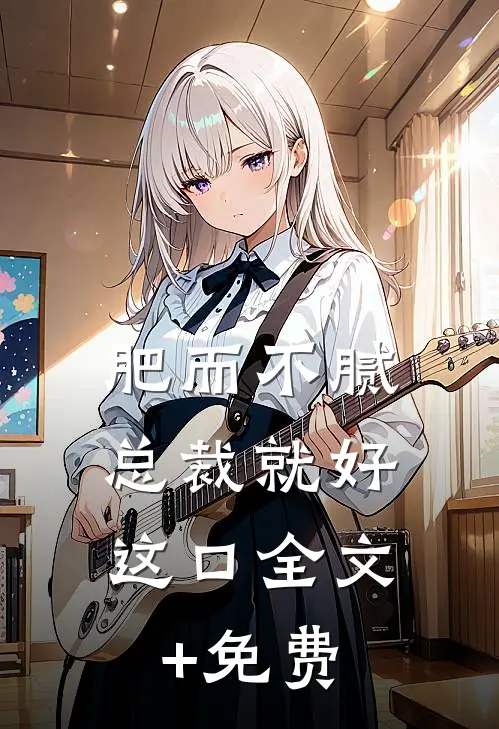 肥而不腻，总裁就好这口全文+免费