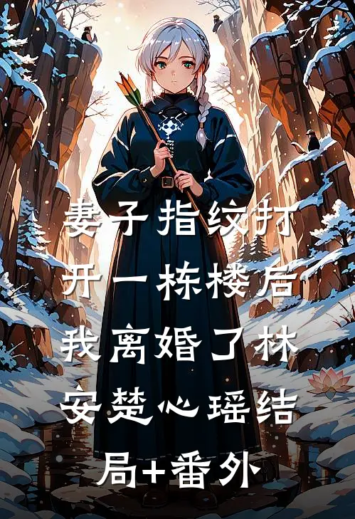 妻子指纹打开一栋楼后，我离婚了林安楚心瑶结局+番外