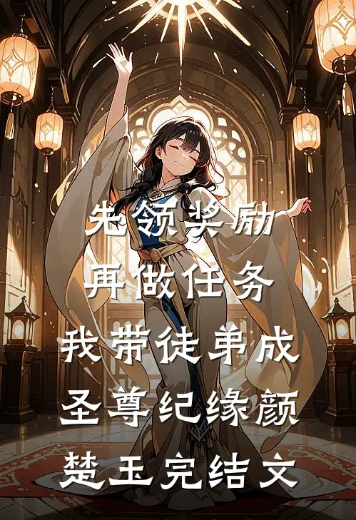 先领奖励再做任务，我带徒弟成圣尊纪缘颜楚玉完结文