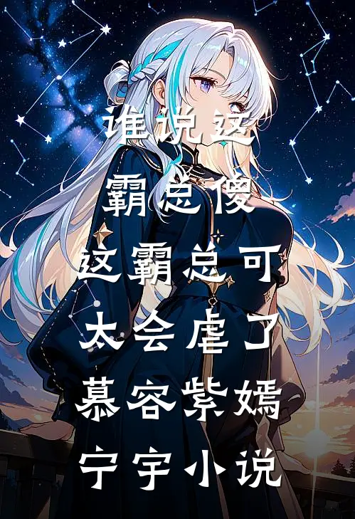 谁说这霸总傻，这霸总可太会虐了慕容紫嫣宁宇小说