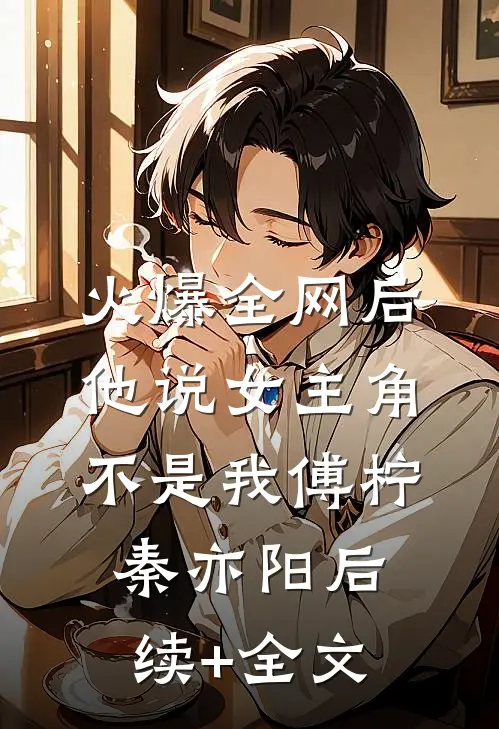 火爆全网后，他说女主角不是我傅柠秦亦阳后续+全文