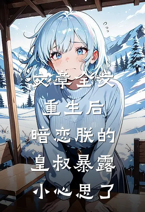 文章全文重生后，暗恋朕的皇叔暴露小心思了