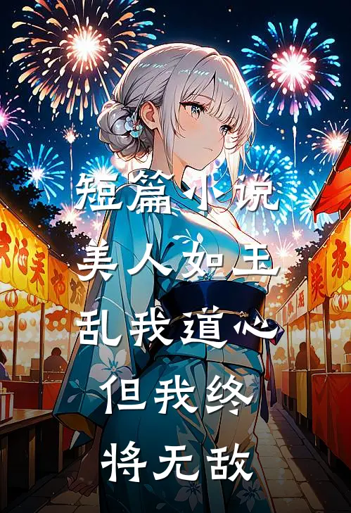 短篇小说美人如玉乱我道心，但我终将无敌