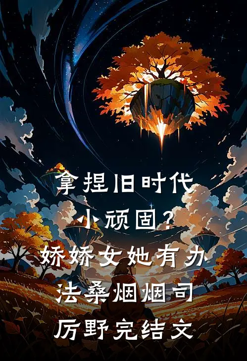 拿捏旧时代小顽固？娇娇女她有办法桑烟烟司厉野完结文