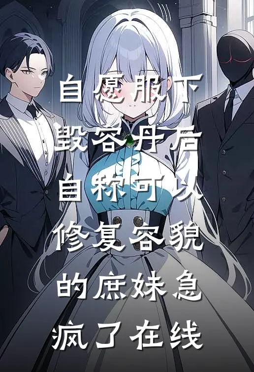自愿服下毁容丹后，自称可以修复容貌的庶妹急疯了在线