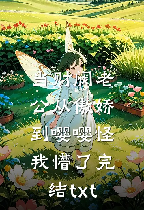 当财阀老公从傲娇到嘤嘤怪，我懵了完结txt