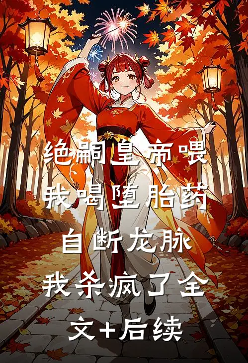 绝嗣皇帝喂我喝堕胎药自断龙脉，我杀疯了全文+后续