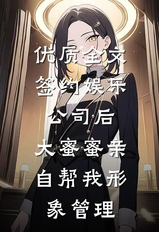优质全文签约娱乐公司后，大蜜蜜亲自帮我形象管理