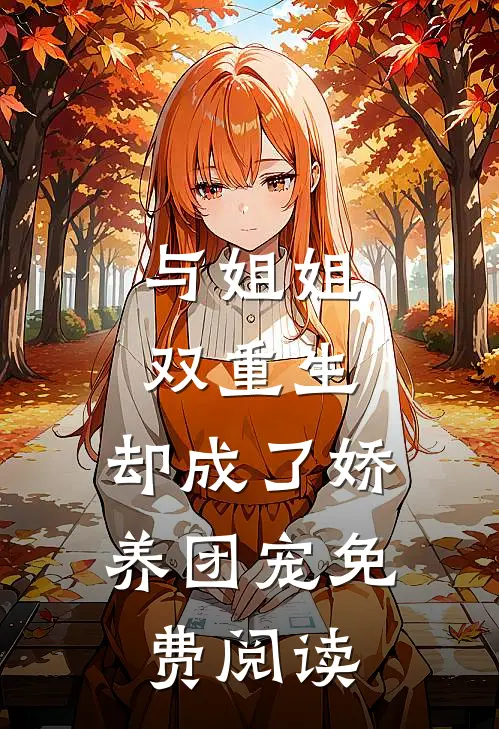与姐姐双重生，却成了娇养团宠免费阅读