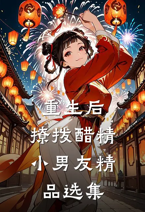 重生后，撩拨醋精小男友精品选集