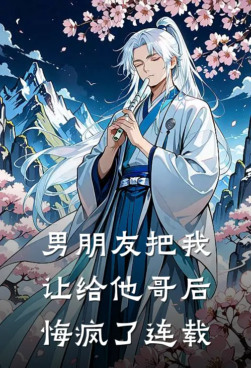 男朋友把我让给他哥后，悔疯了连载