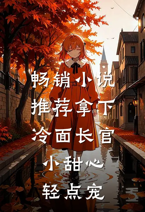 畅销小说推荐拿下冷面长官：小甜心轻点宠