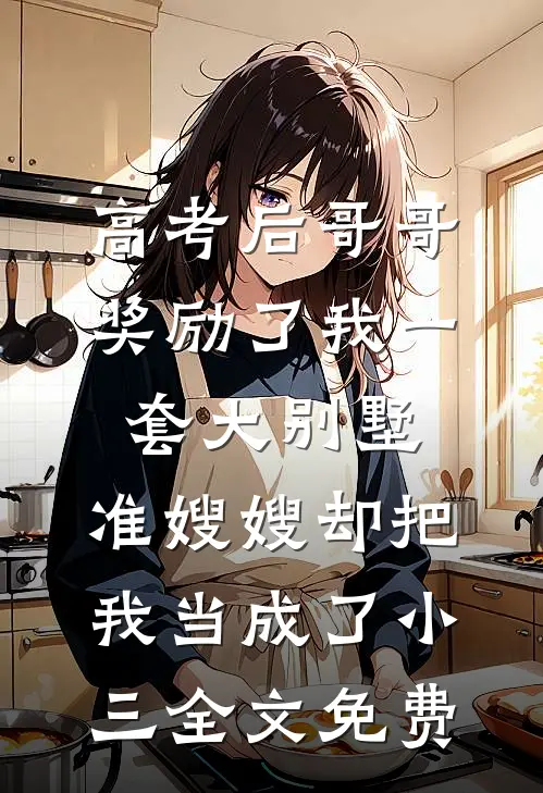 高考后哥哥奖励了我一套大别墅，准嫂嫂却把我当成了小三全文免费