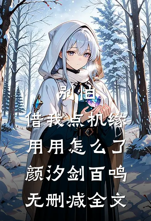 别怕，借我点机缘用用怎么了颜汐剑百鸣无删减全文