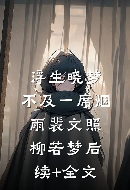 浮生晓梦，不及一席烟雨裴文照柳若梦后续+全文