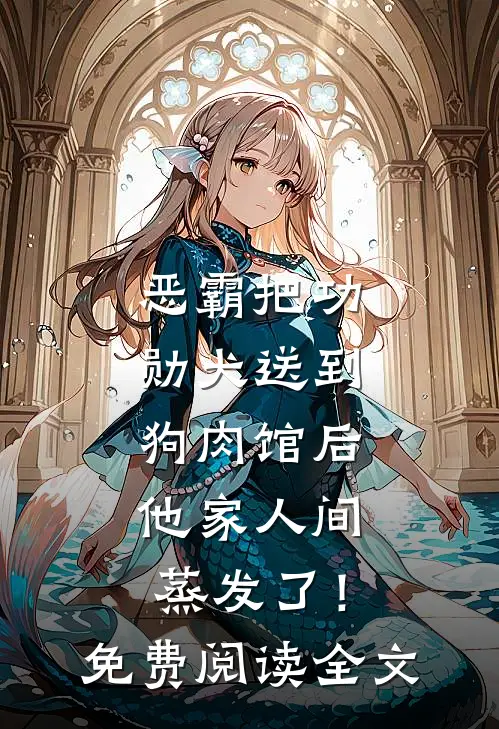 恶霸把功勋犬送到狗肉馆后，他家人间蒸发了！免费阅读全文