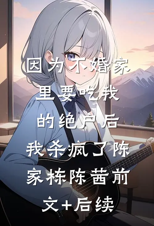 因为不婚家里要吃我的绝户后，我杀疯了陈家栋陈茜前文+后续