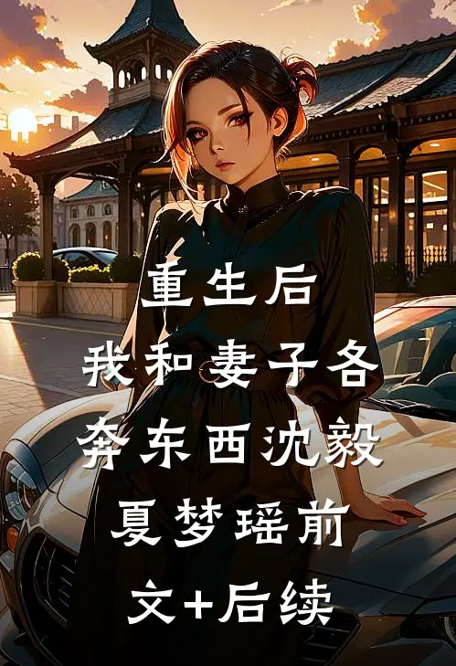 重生后，我和妻子各奔东西沈毅夏梦瑶前文+后续