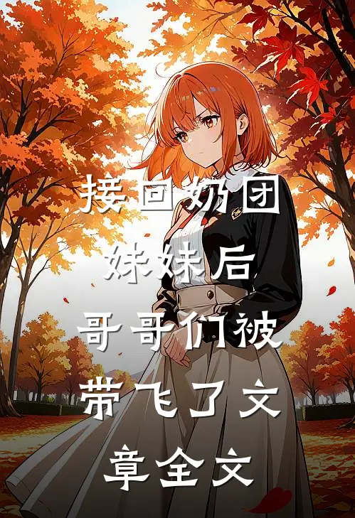 接回奶团妹妹后，哥哥们被带飞了文章全文