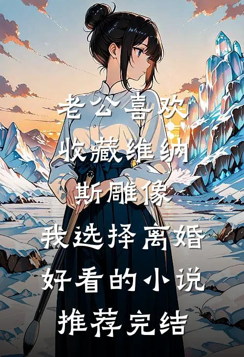 老公喜欢收藏维纳斯雕像，我选择离婚好看的小说推荐完结
