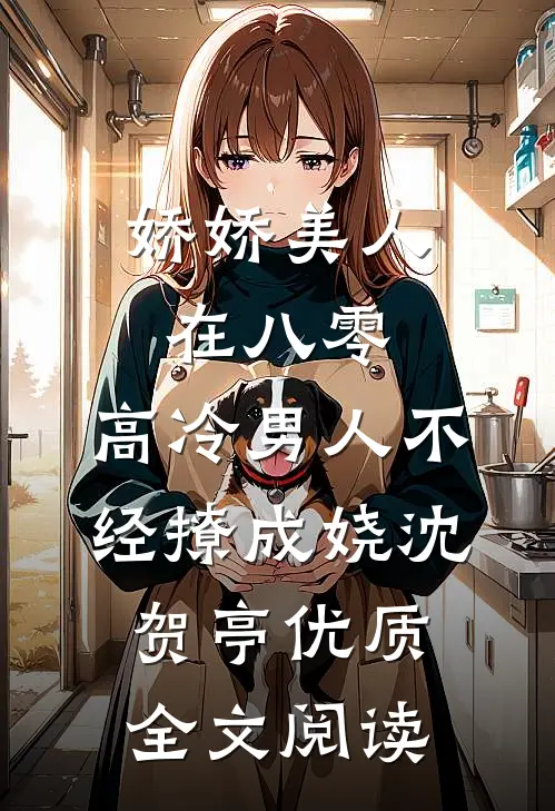 娇娇美人在八零，高冷男人不经撩成娆沈贺亭优质全文阅读