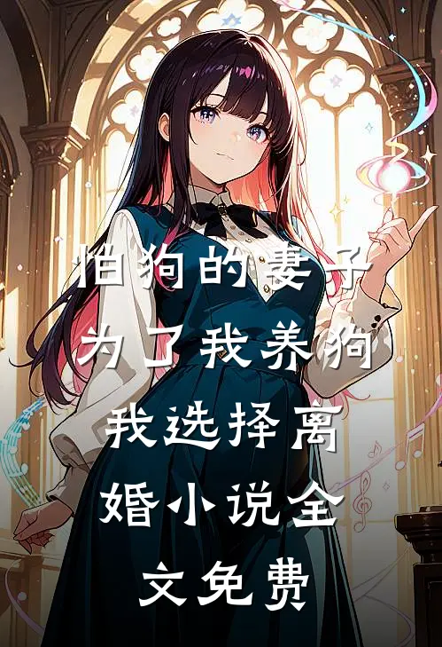 怕狗的妻子为了我养狗，我选择离婚小说全文免费