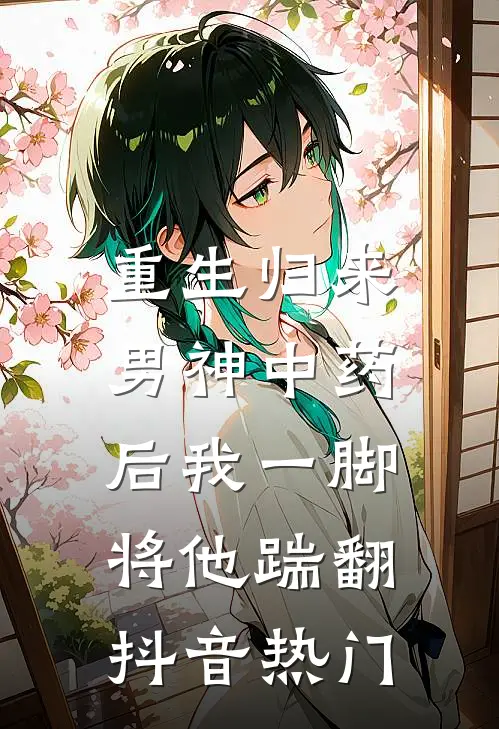 重生归来，男神中药后我一脚将他踹翻抖音热门