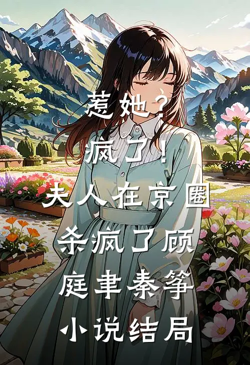 惹她？疯了！夫人在京圈杀疯了顾庭聿秦筝小说结局