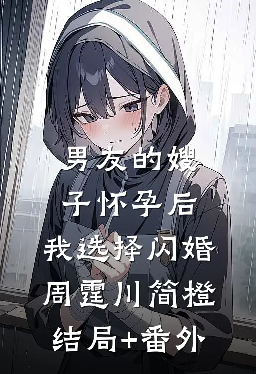 男友的嫂子怀孕后，我选择闪婚周霆川简橙结局+番外