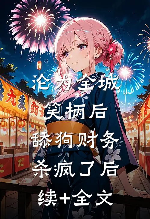 沦为全城笑柄后，舔狗财务杀疯了后续+全文