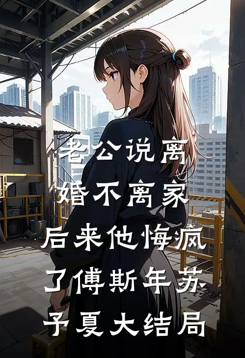 老公说离婚不离家，后来他悔疯了傅斯年苏予夏大结局