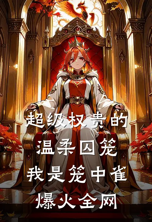 超级权贵的温柔囚笼，我是笼中雀爆火全网