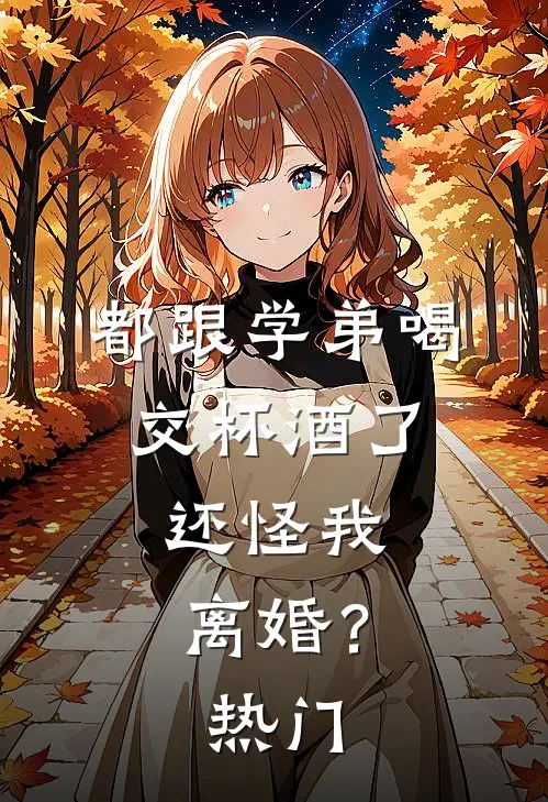 都跟学弟喝交杯酒了，还怪我离婚？热门