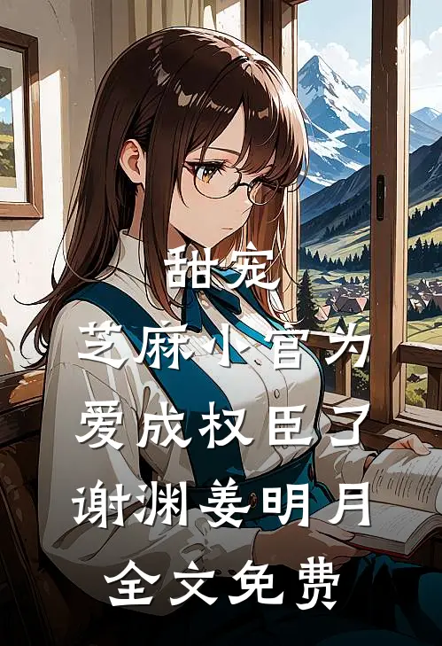 甜宠：芝麻小官为爱成权臣了谢渊姜明月全文免费