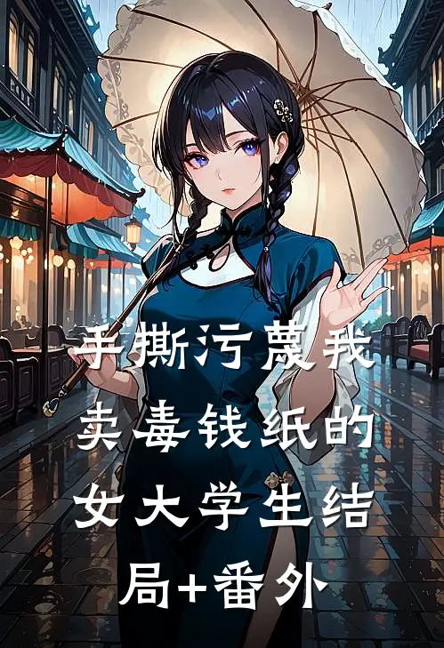 手撕污蔑我卖毒钱纸的女大学生结局+番外