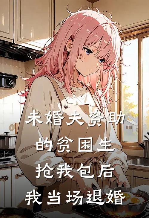 未婚夫资助的贫困生抢我包后，我当场退婚