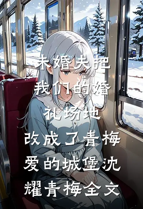 未婚夫把我们的婚礼场地，改成了青梅爱的城堡沈耀青梅全文