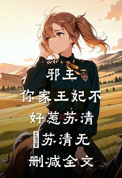 邪王，你家王妃不好惹苏清玥苏清无删减全文