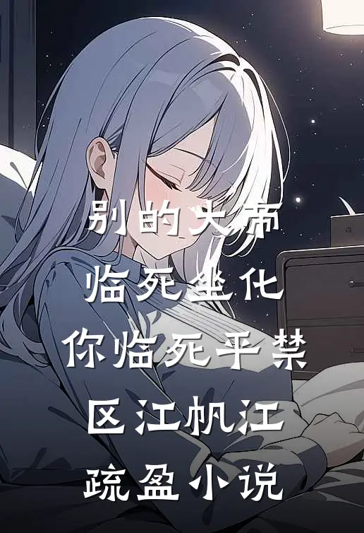 别的大帝临死坐化，你临死平禁区江帆江疏盈小说