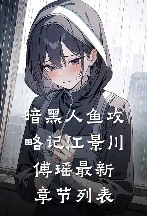暗黑人鱼攻略记江景川傅瑶最新章节列表