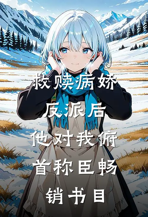 救赎病娇反派后，他对我俯首称臣畅销书目