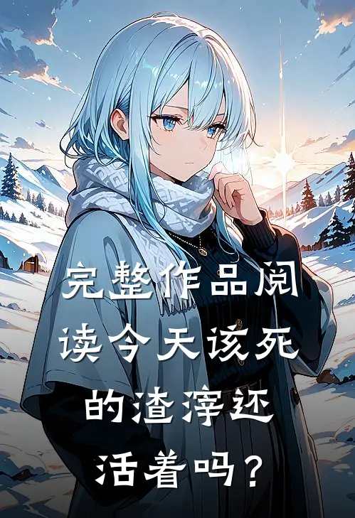 完整作品阅读今天该死的渣滓还活着吗？